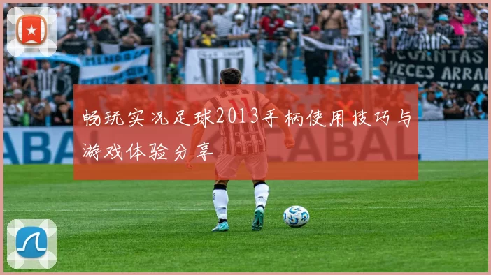 畅玩实况足球2013手柄使用技巧与游戏体验分享