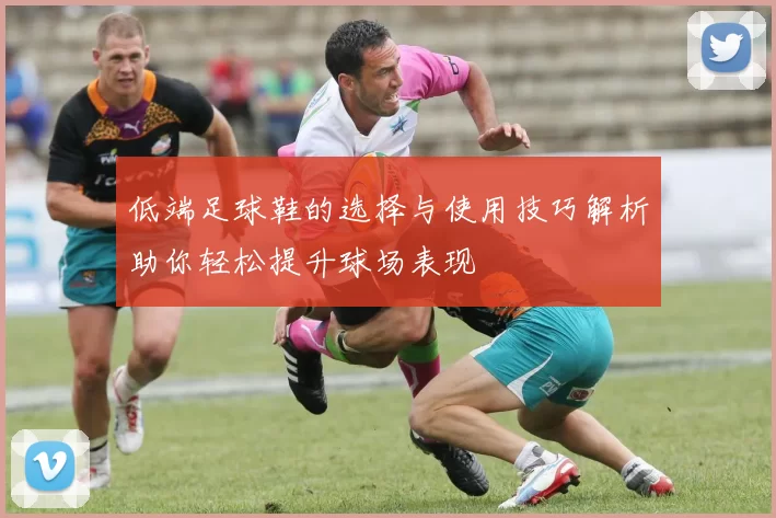 低端足球鞋的选择与使用技巧解析助你轻松提升球场表现