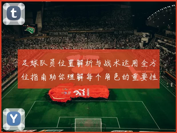 足球队员位置解析与战术运用全方位指南助你理解每个角色的重要性