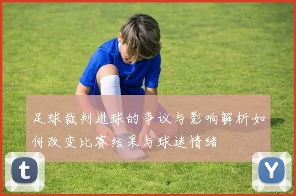足球裁判进球的争议与影响解析如何改变比赛结果与球迷情绪