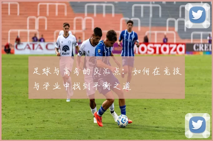 足球与高考的交汇点：如何在竞技与学业中找到平衡之道