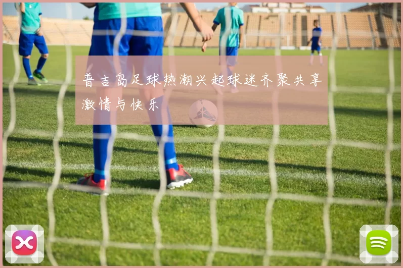 普吉岛足球热潮兴起球迷齐聚共享激情与快乐