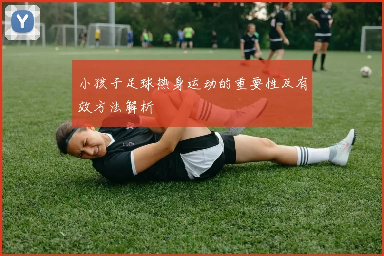 小孩子足球热身运动的重要性及有效方法解析