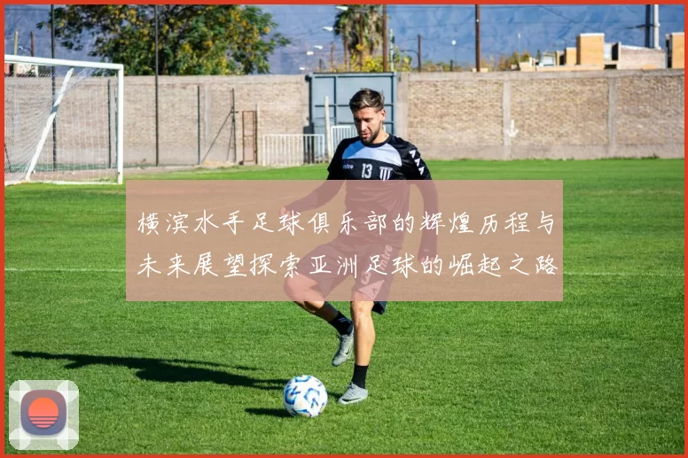 横滨水手足球俱乐部的辉煌历程与未来展望探索亚洲足球的崛起之路